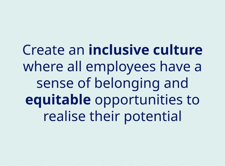Our ambition is to create an inclusive workforce where all employees have a sense of belonging