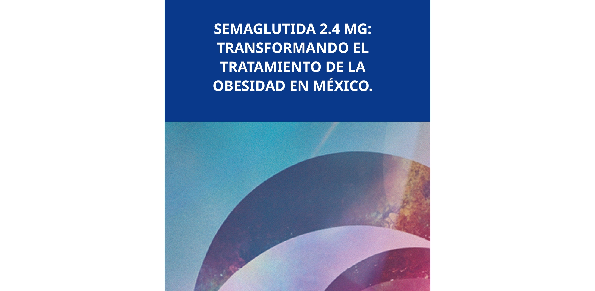 SEMAGLUTIDA 2.4 MG: TRANSFORMANDO EL TRATAMIENTO DE LA OBESIDAD EN MÉXICO.